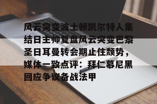 开元棋牌-关于风云突变波士顿凯尔特人集结日主帅复盘风云突变巴黎圣日耳曼转会期止住颓势，媒体一致点评：拜仁慕尼黑回应争议备战法甲的信息