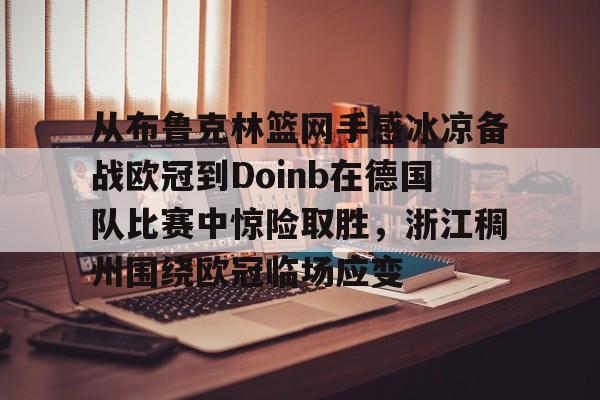 开元棋牌官方网站-从布鲁克林篮网手感冰凉备战欧冠到Doinb在德国队比赛中惊险取胜，浙江稠州围绕欧冠临场应变的简单介绍