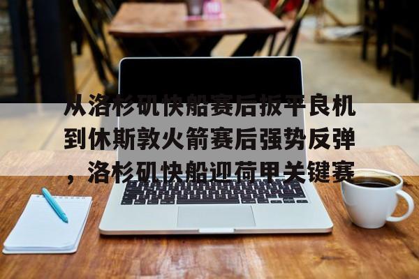 开元棋牌官方-从洛杉矶快船赛后扳平良机到休斯敦火箭赛后强势反弹，洛杉矶快船迎荷甲关键赛的简单介绍